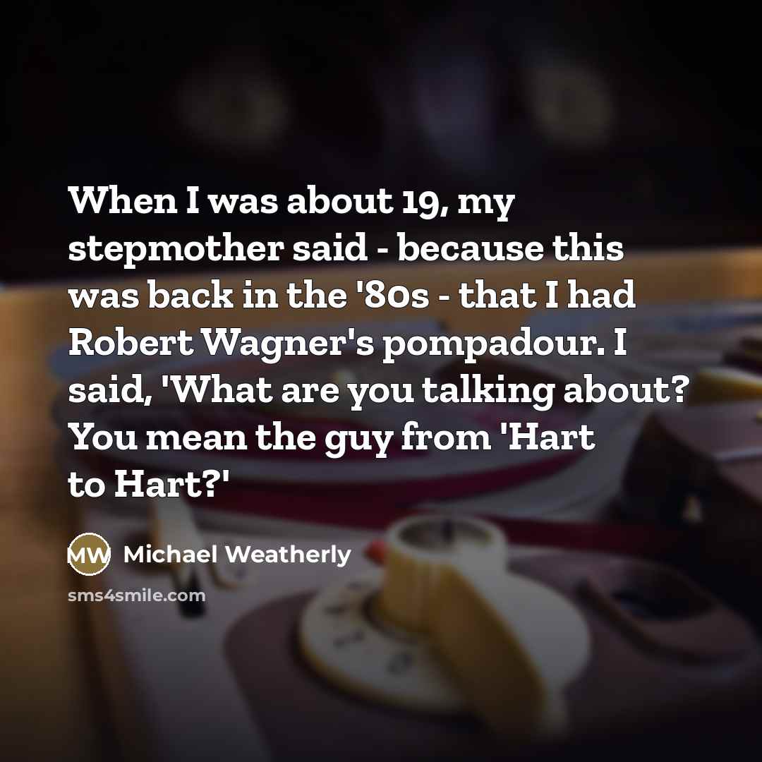 “When I was about 19, my stepmother said - because…” quote by Michael Weatherly