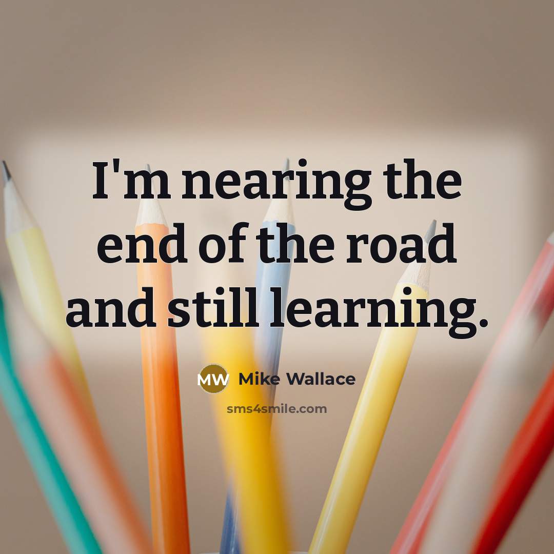 “I'm nearing the end of the road and still learning.…” quote by Mike Wallace