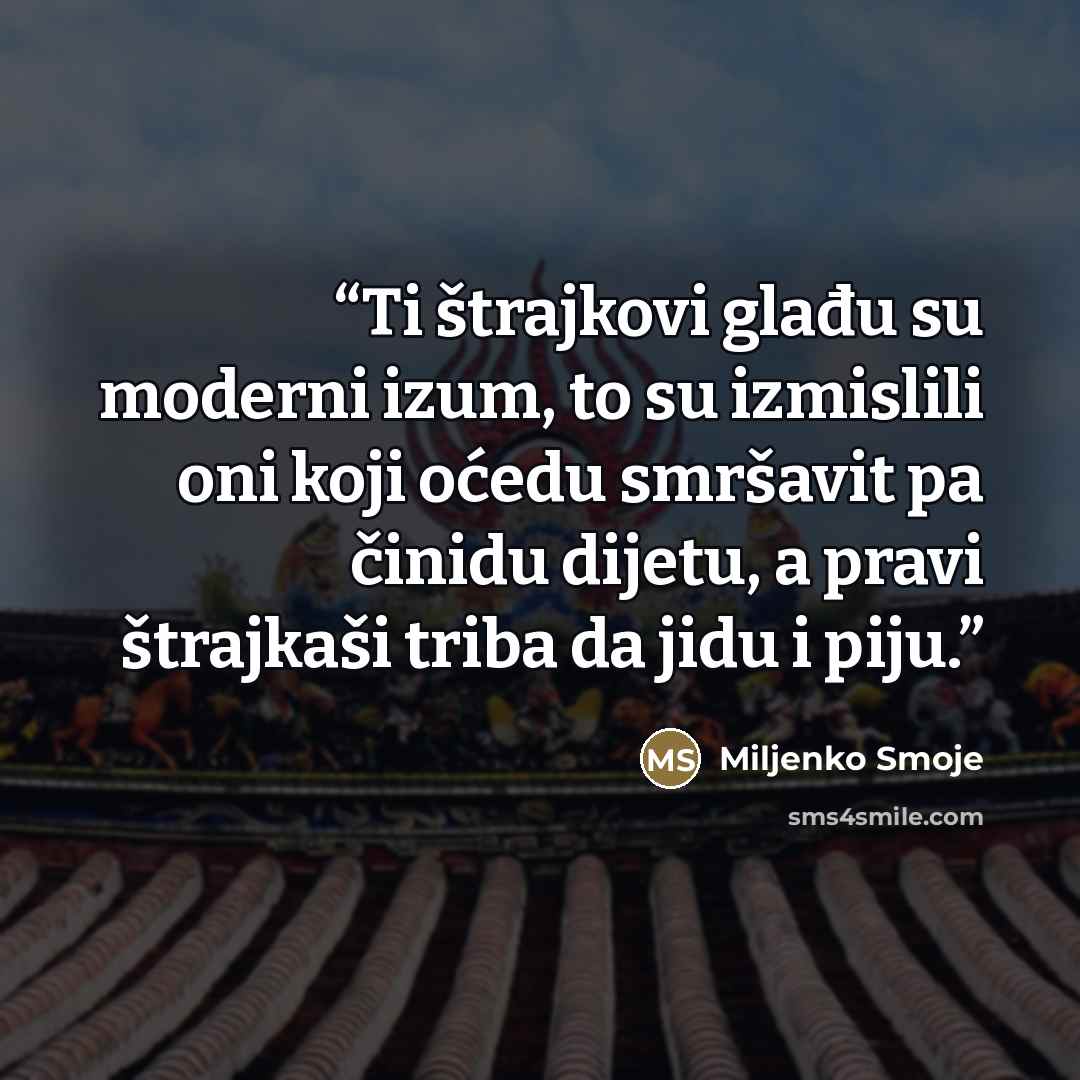 “Ti štrajkovi glađu su moderni izum, to su izmislili oni koji oćedu smršavit pa činidu dijetu, a pravi štrajkaši triba da jidu i piju.” quote by Miljenko Smoje
