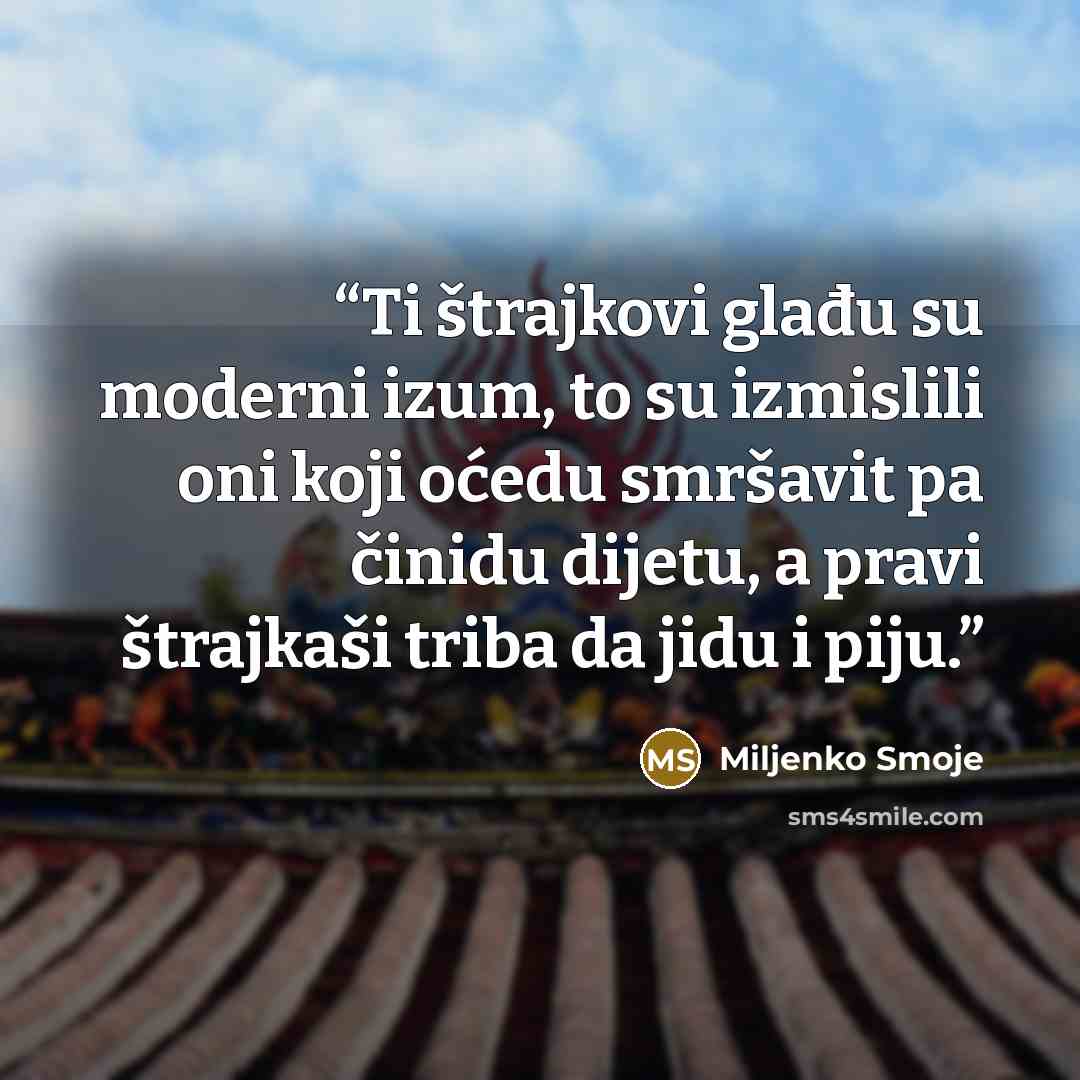 “Ti štrajkovi glađu su moderni izum, to su izmislili oni koji oćedu smršavit pa činidu dijetu, a pravi štrajkaši triba da jidu i piju.” quote by Miljenko Smoje