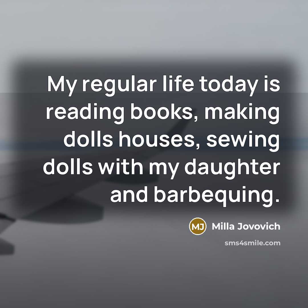 “My regular life today is reading books, making dolls houses,…” quote by Milla Jovovich