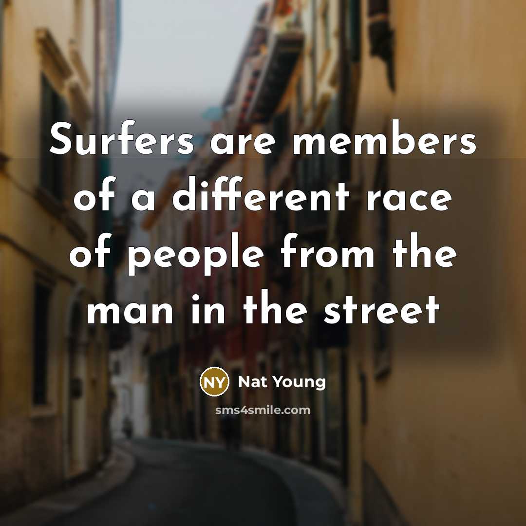 “Surfers are members of a different race of people from…” quote by Nat Young