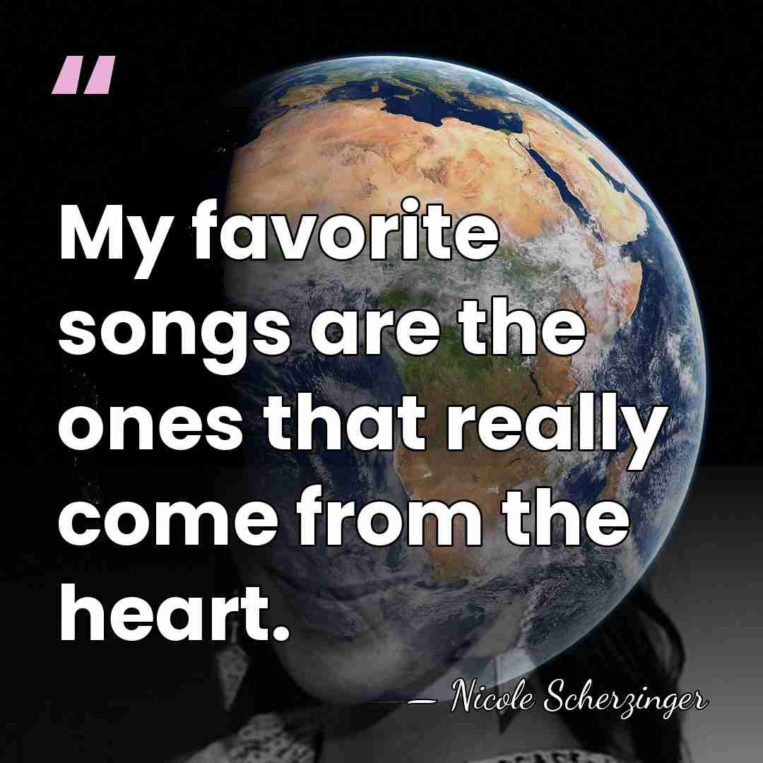 My favorite songs are the ones that really come from the heart. - Nicole Scherzinger