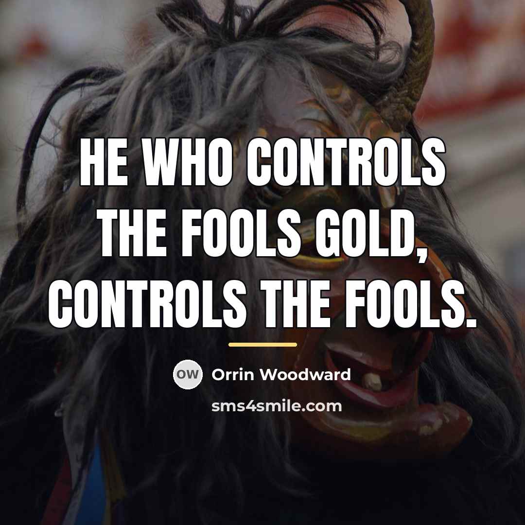 “He who controls the fools gold, controls the fools.…” quote by Orrin Woodward
