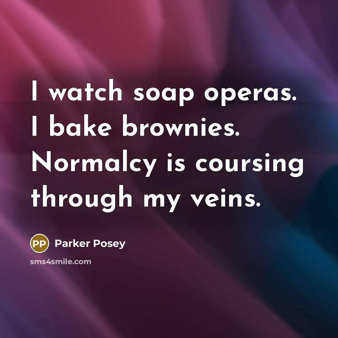 “I watch soap operas. I bake brownies. Normalcy is coursing…” quote by Parker Posey