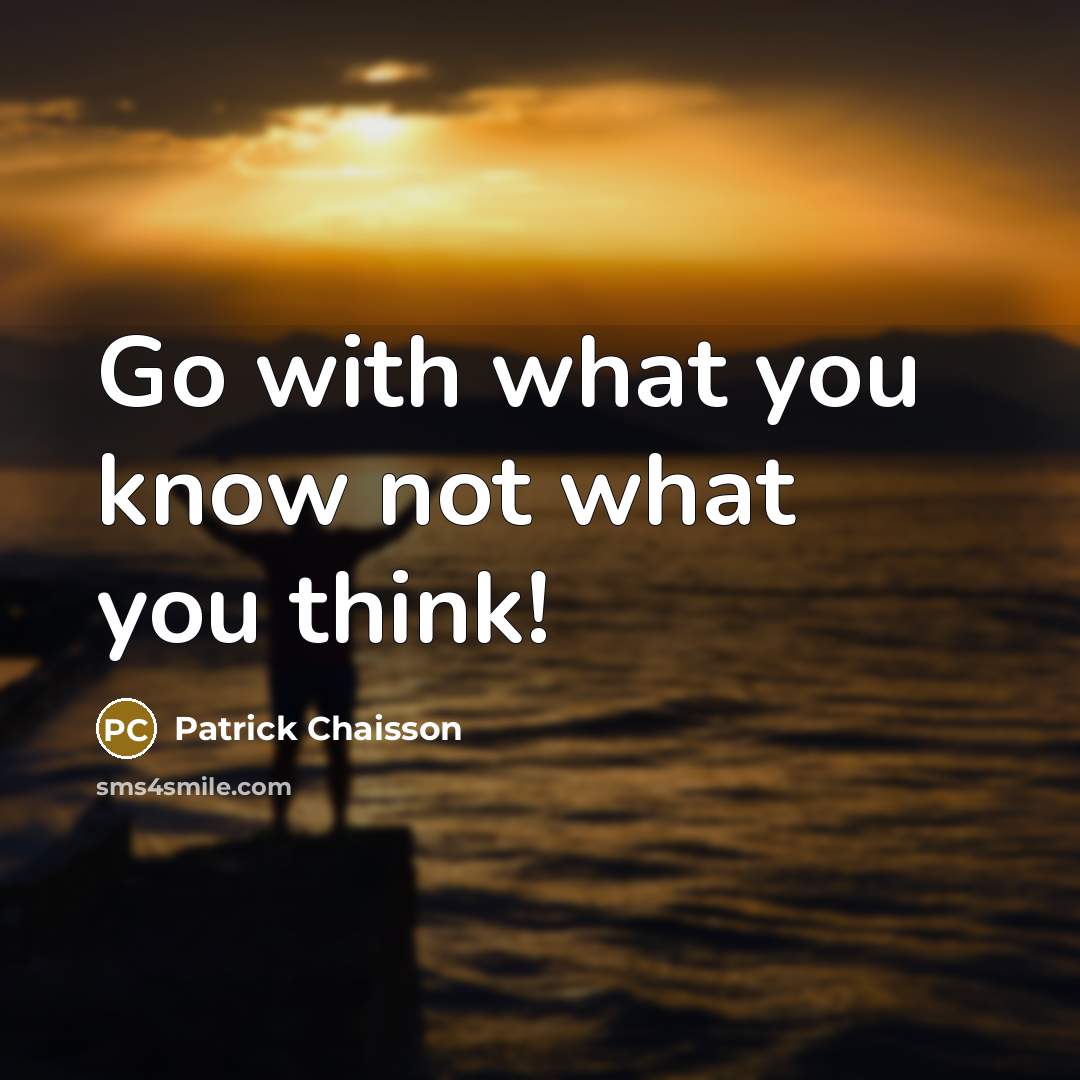 “Go with what you know not what you think!…” quote by Patrick Chaisson