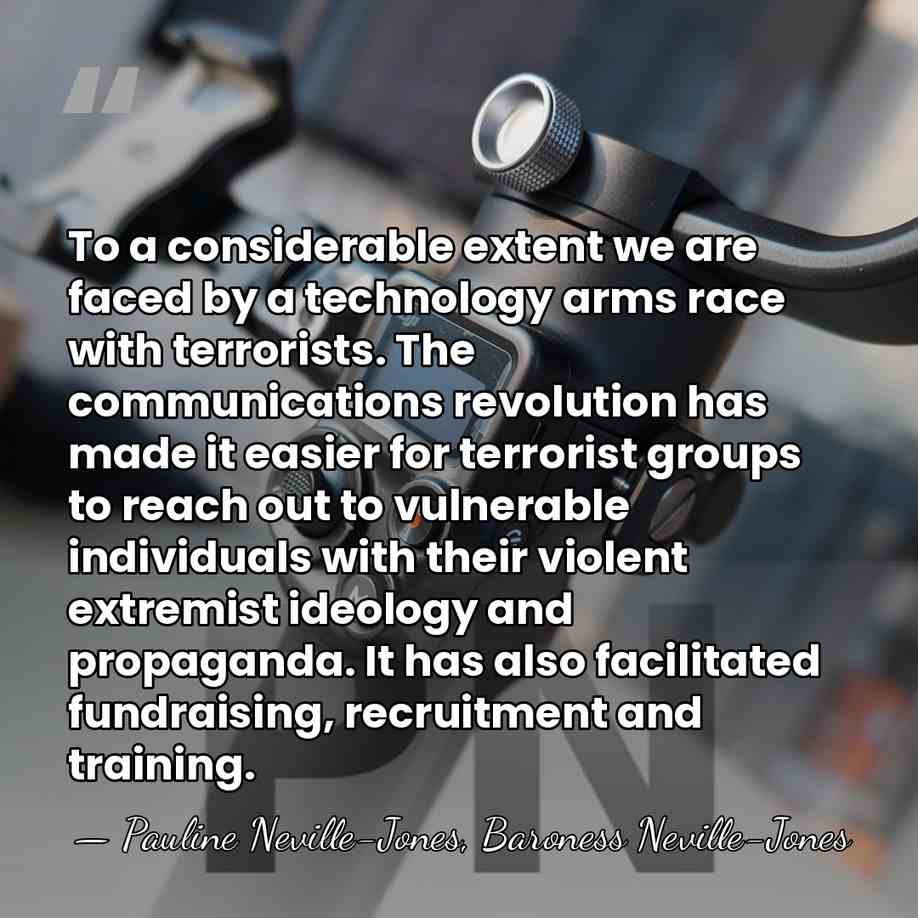 To a considerable extent we are faced by a technology arms race&hellip; - Pauline Neville-Jones, Baroness Neville-Jones