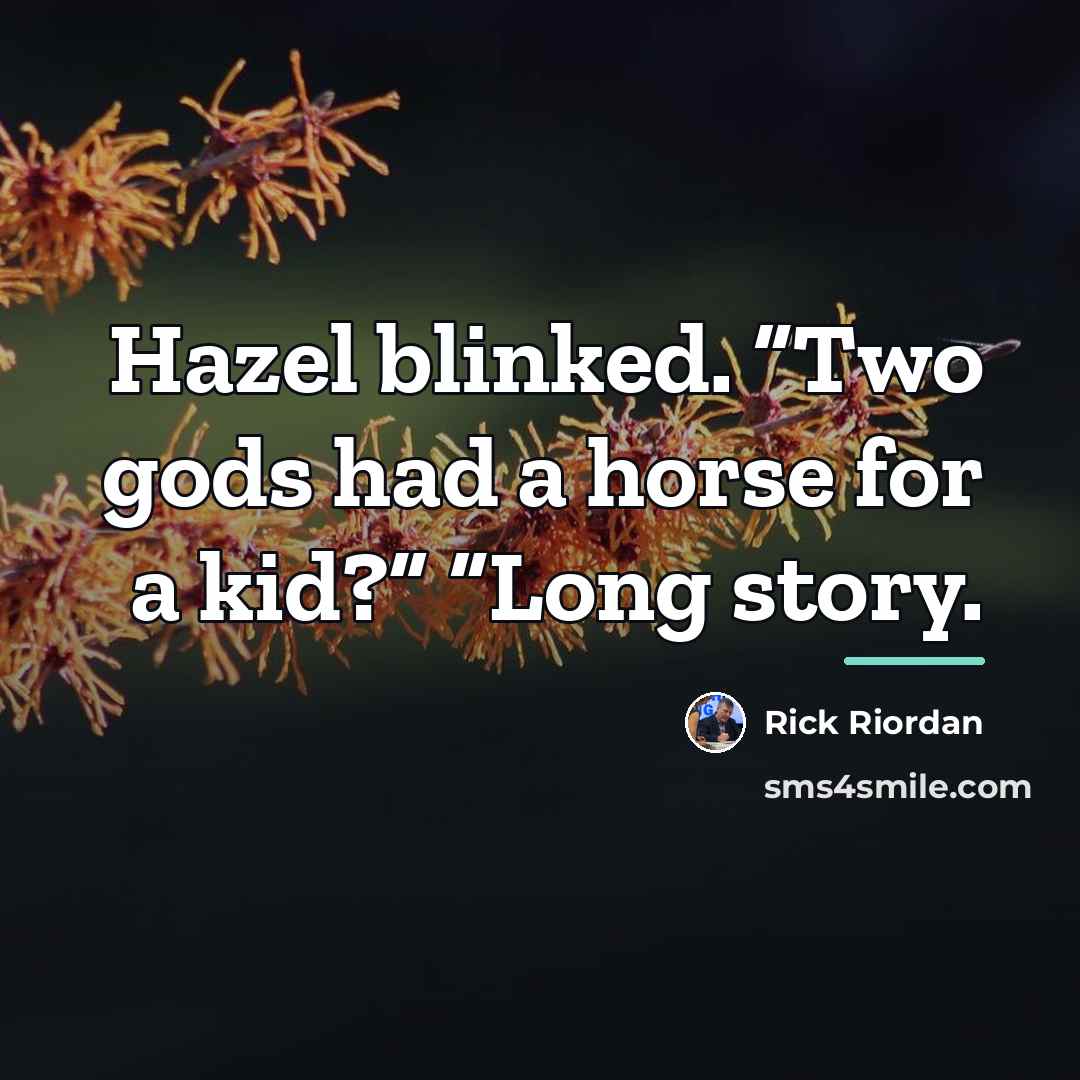 “Hazel blinked. “Two gods had a horse for a kid?”…” quote by Rick Riordan
