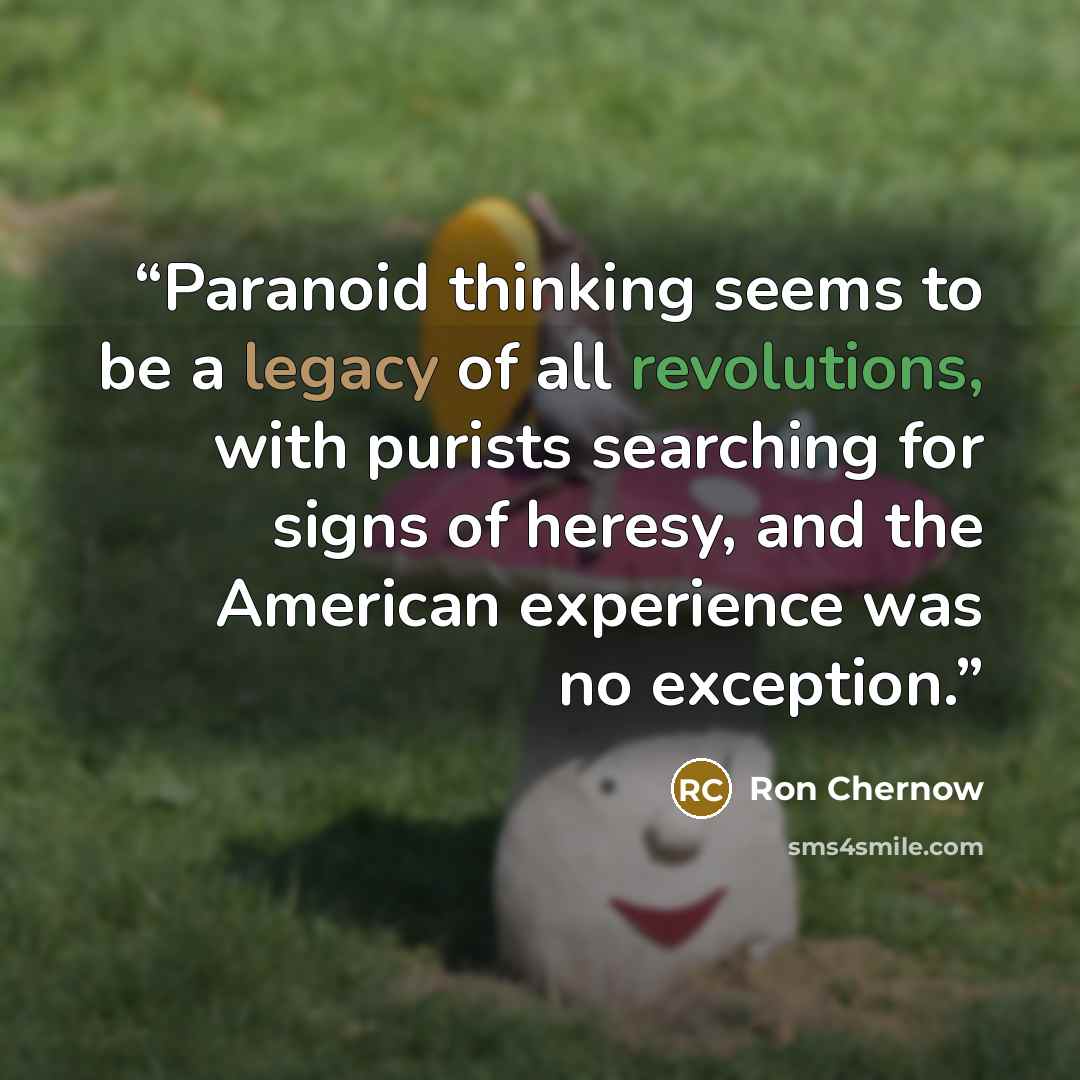 “Paranoid thinking seems to be a legacy of all revolutions, with purists searching for signs of heresy, and the American experience was no exception.” quote by Ron Chernow