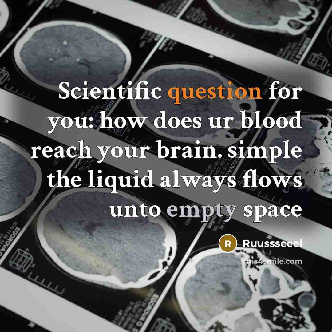 “Scientific question for you: how does ur blood reach your brain. simple the liquid always flows unto empty space” quote by Ruussseeel