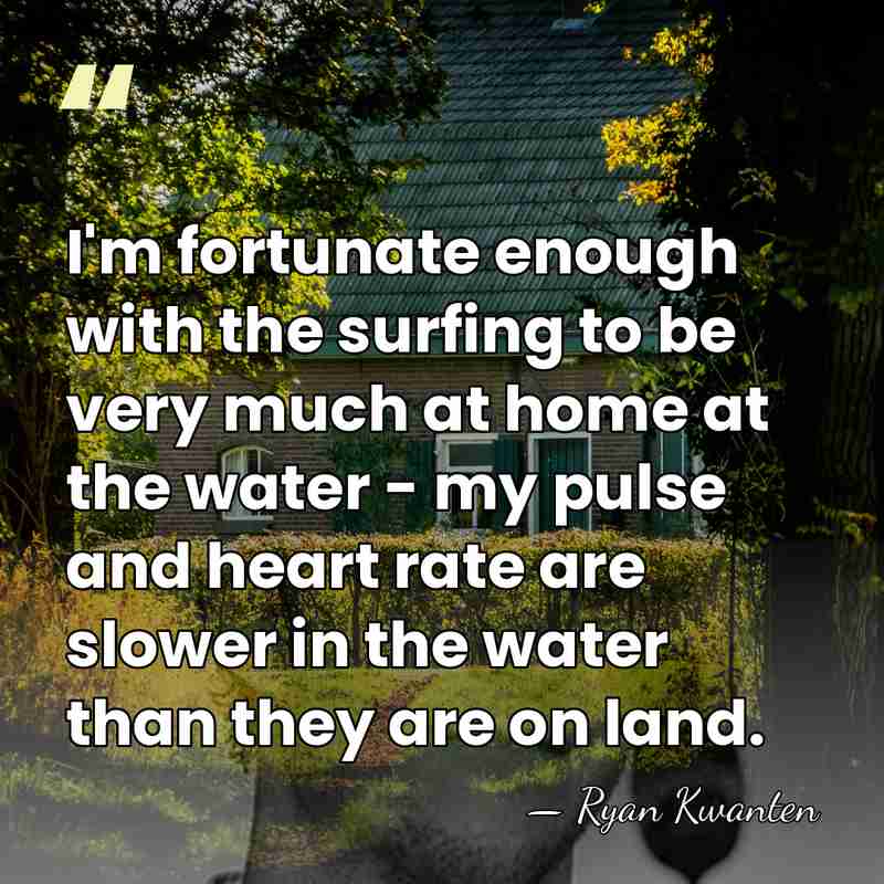 I'm fortunate enough with the surfing to be very much at home&hellip; - Ryan Kwanten