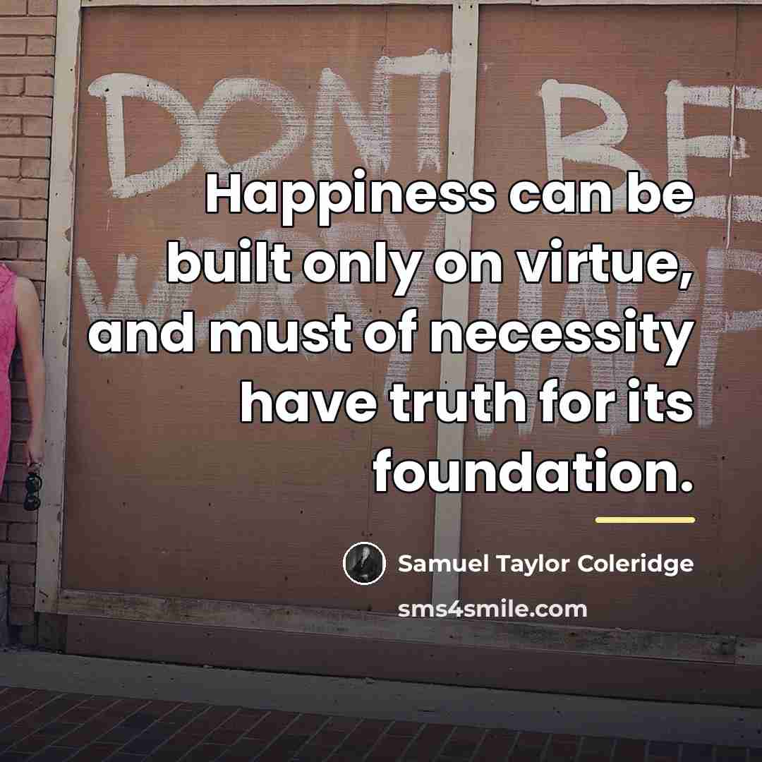 “Happiness can be built only on virtue, and must of…” quote by Samuel Taylor Coleridge