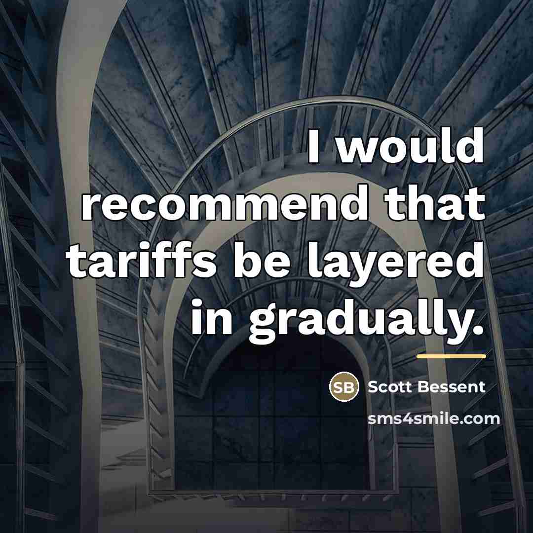 “I would recommend that tariffs be layered in gradually.…” quote by Scott Bessent