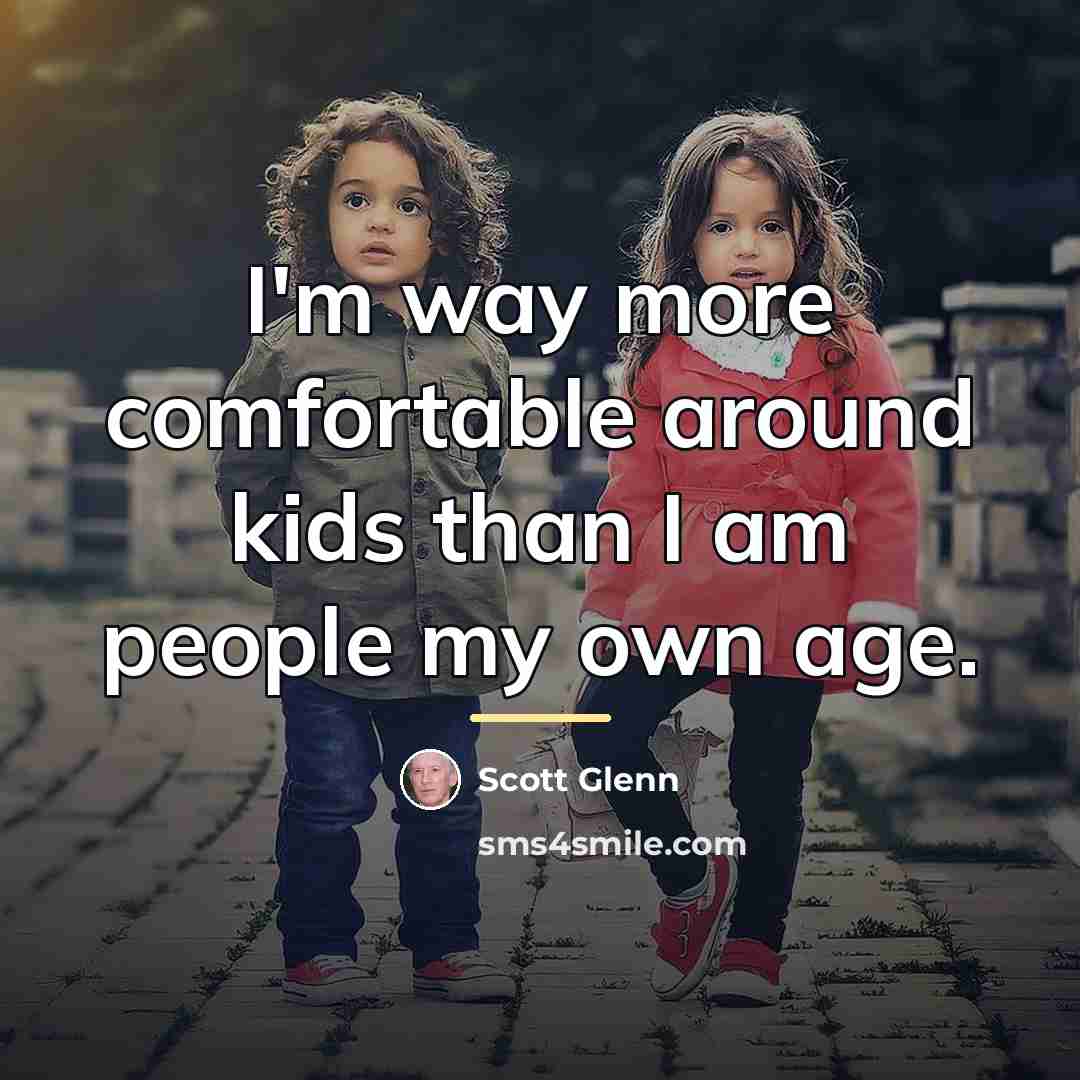 “I'm way more comfortable around kids than I am people…” quote by Scott Glenn