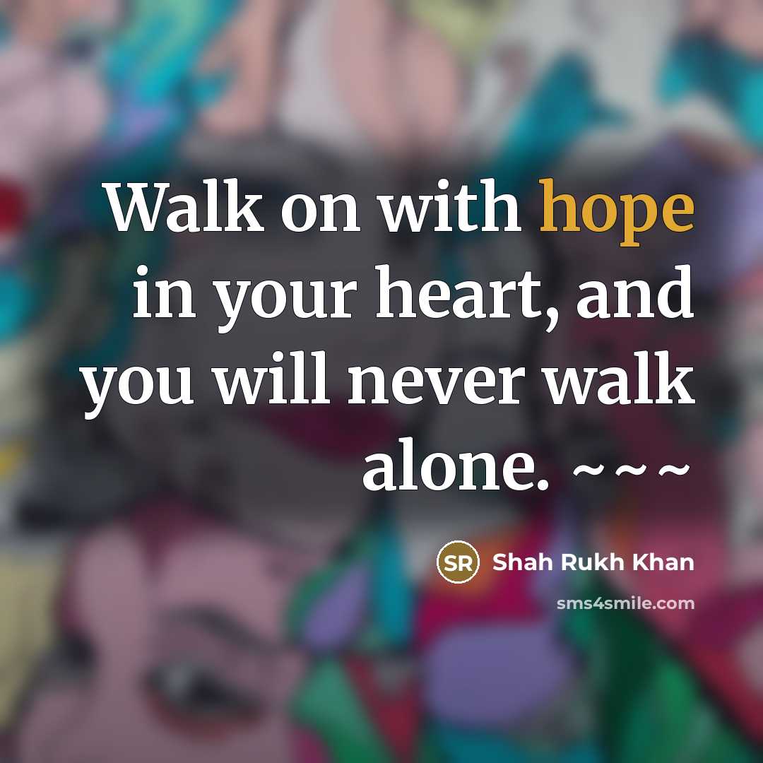 “Walk on with hope in your heart, and you will…” quote by Shah Rukh Khan