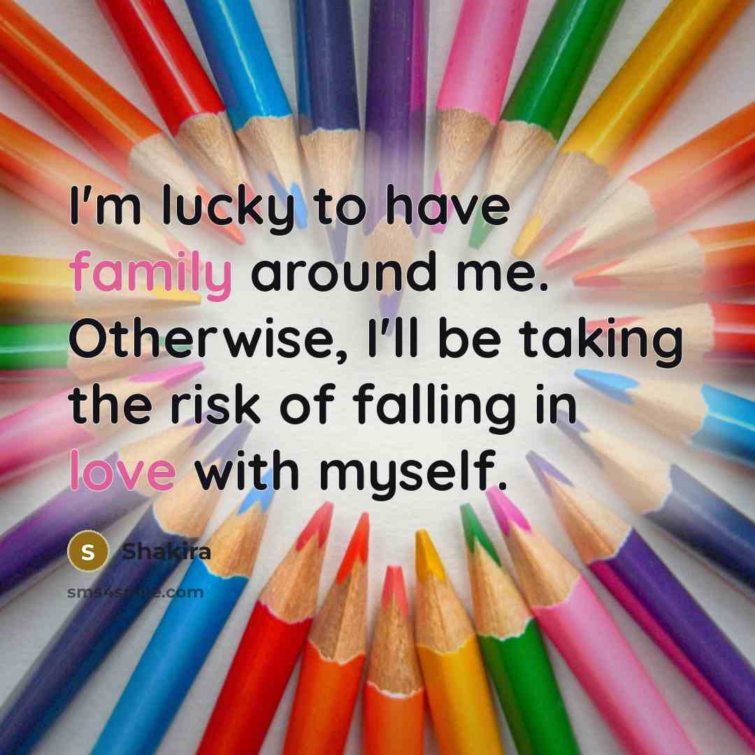 “I'm lucky to have family around me. Otherwise, I'll be…” quote by Shakira