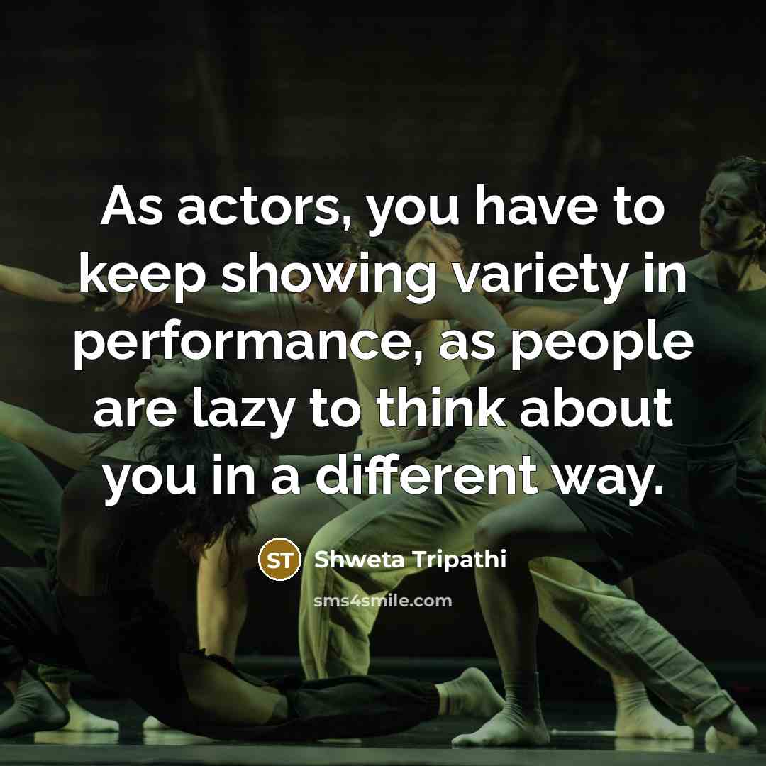 “As actors, you have to keep showing variety in performance,…” quote by Shweta Tripathi