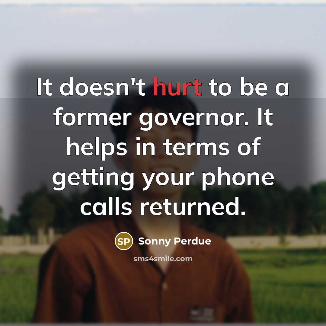 “It doesn't hurt to be a former governor. It helps…” quote by Sonny Perdue