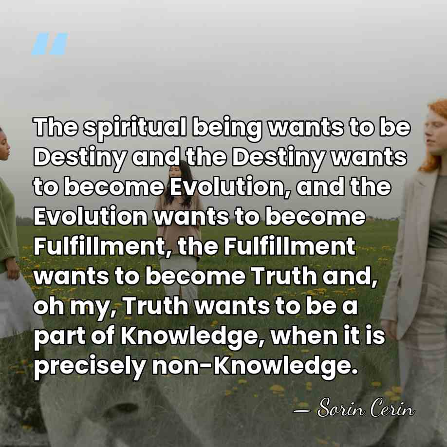 The spiritual being wants to be Destiny and the Destiny wants to&hellip; - Sorin Cerin