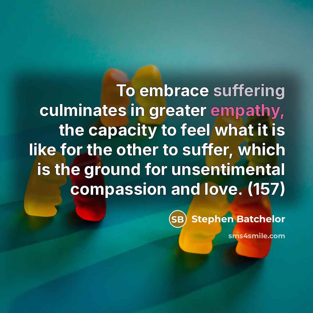 “To embrace suffering culminates in greater empathy, the capacity to…” quote by Stephen Batchelor