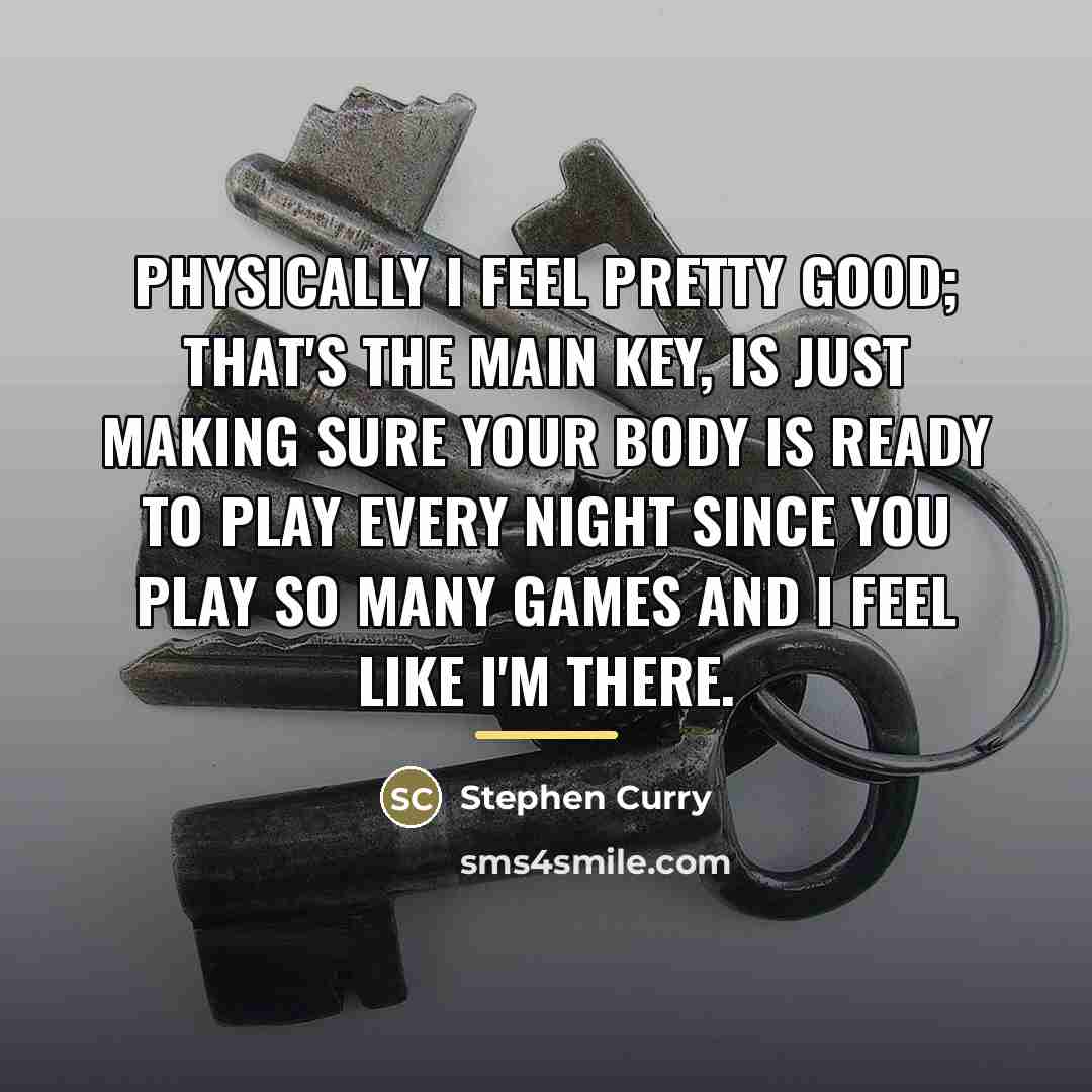 “Physically I feel pretty good; that's the main key, is…” quote by Stephen Curry