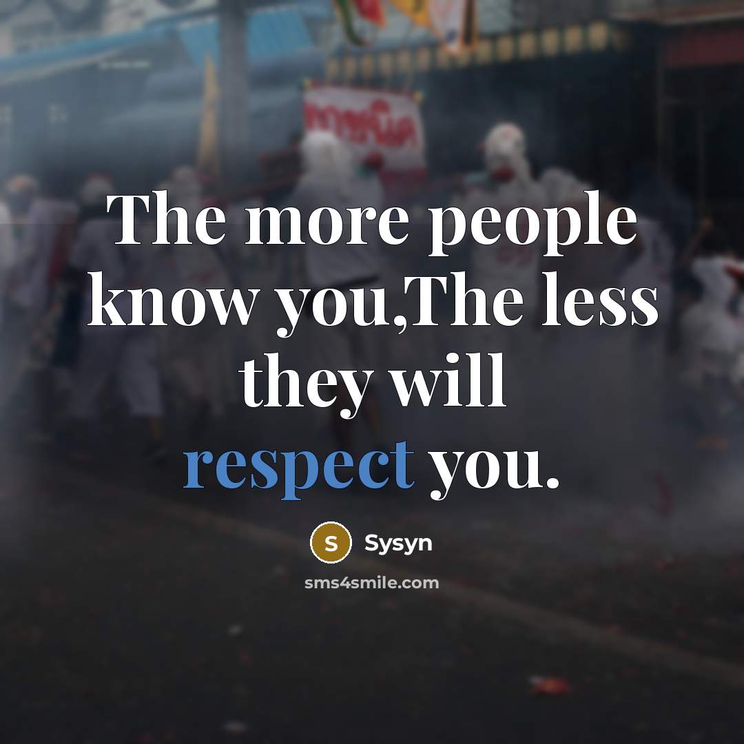 “The more people know you,The less they will respect you.” quote by Sysyn