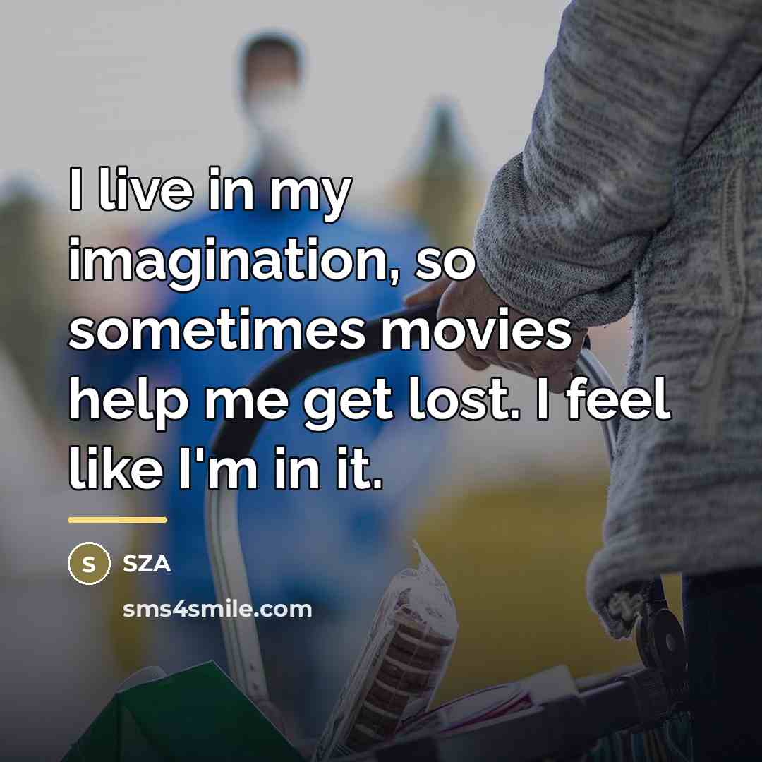 “I live in my imagination, so sometimes movies help me…” quote by SZA