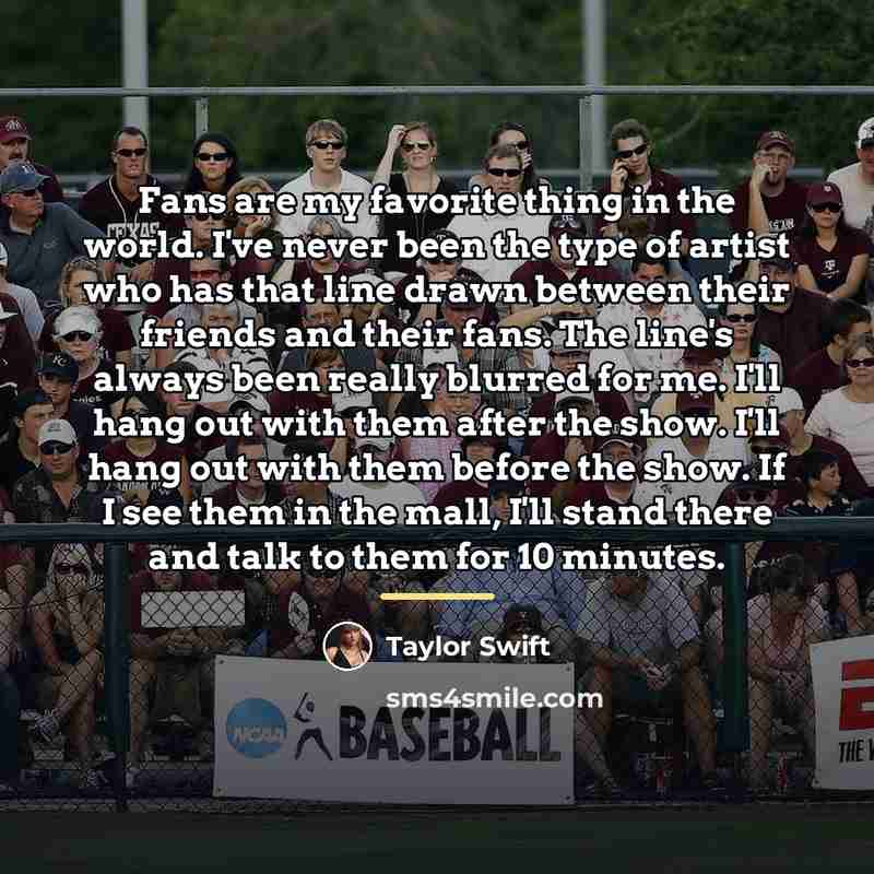 “Fans are my favorite thing in the world. I've never…” quote by Taylor Swift