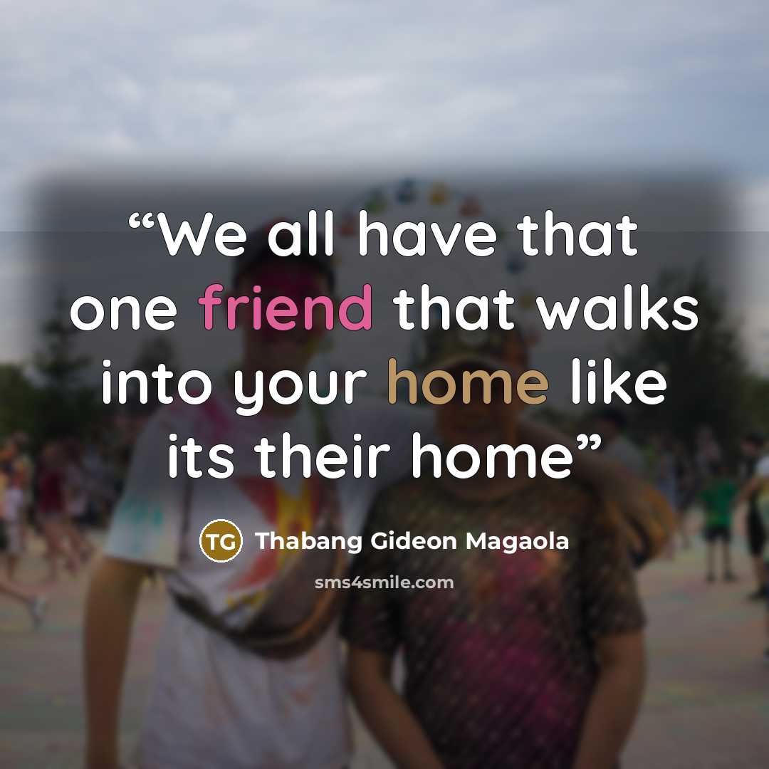 “We all have that one friend that walks into your home like its their home” quote by Thabang Gideon Magaola