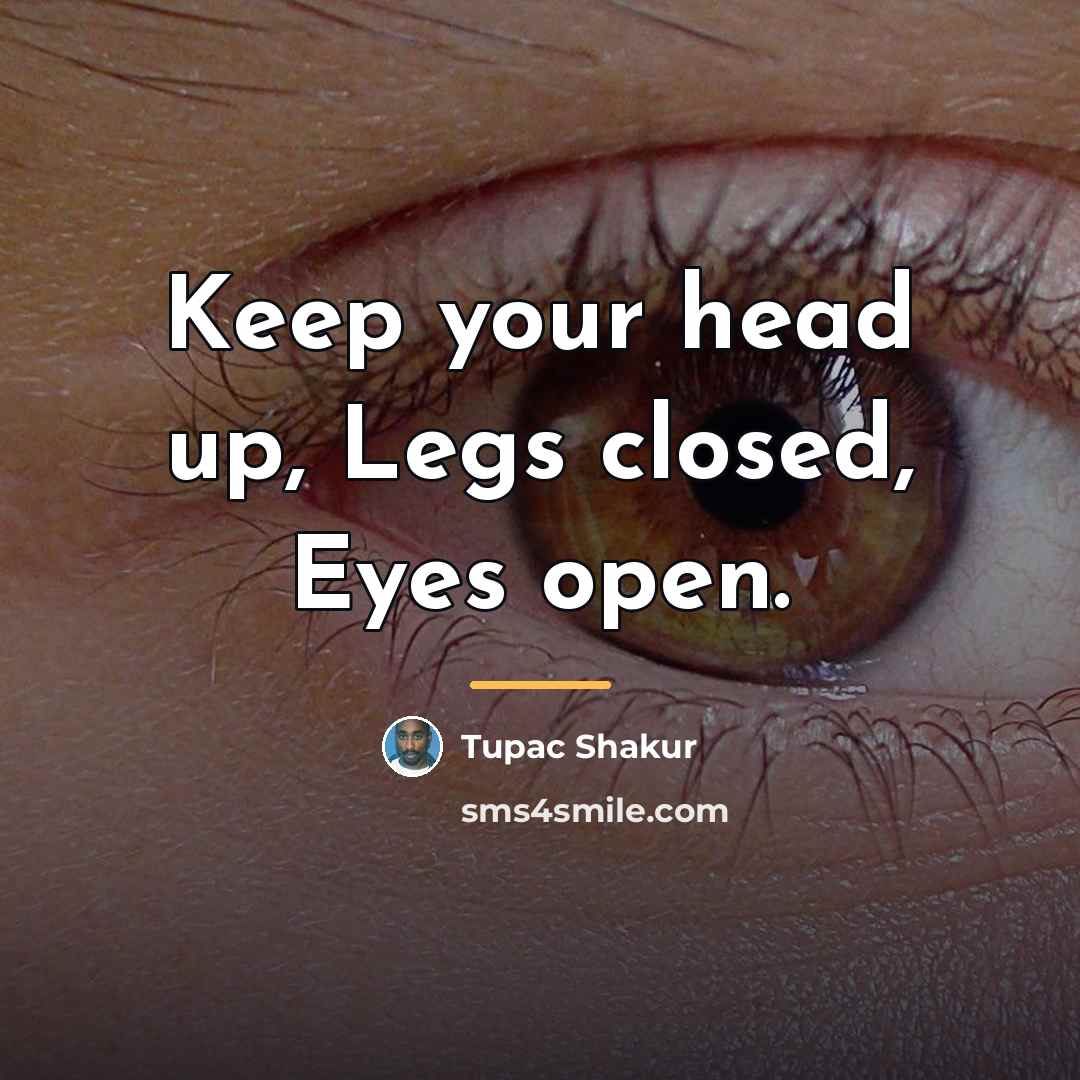 “Keep your head up, Legs closed, Eyes open.…” quote by Tupac Shakur