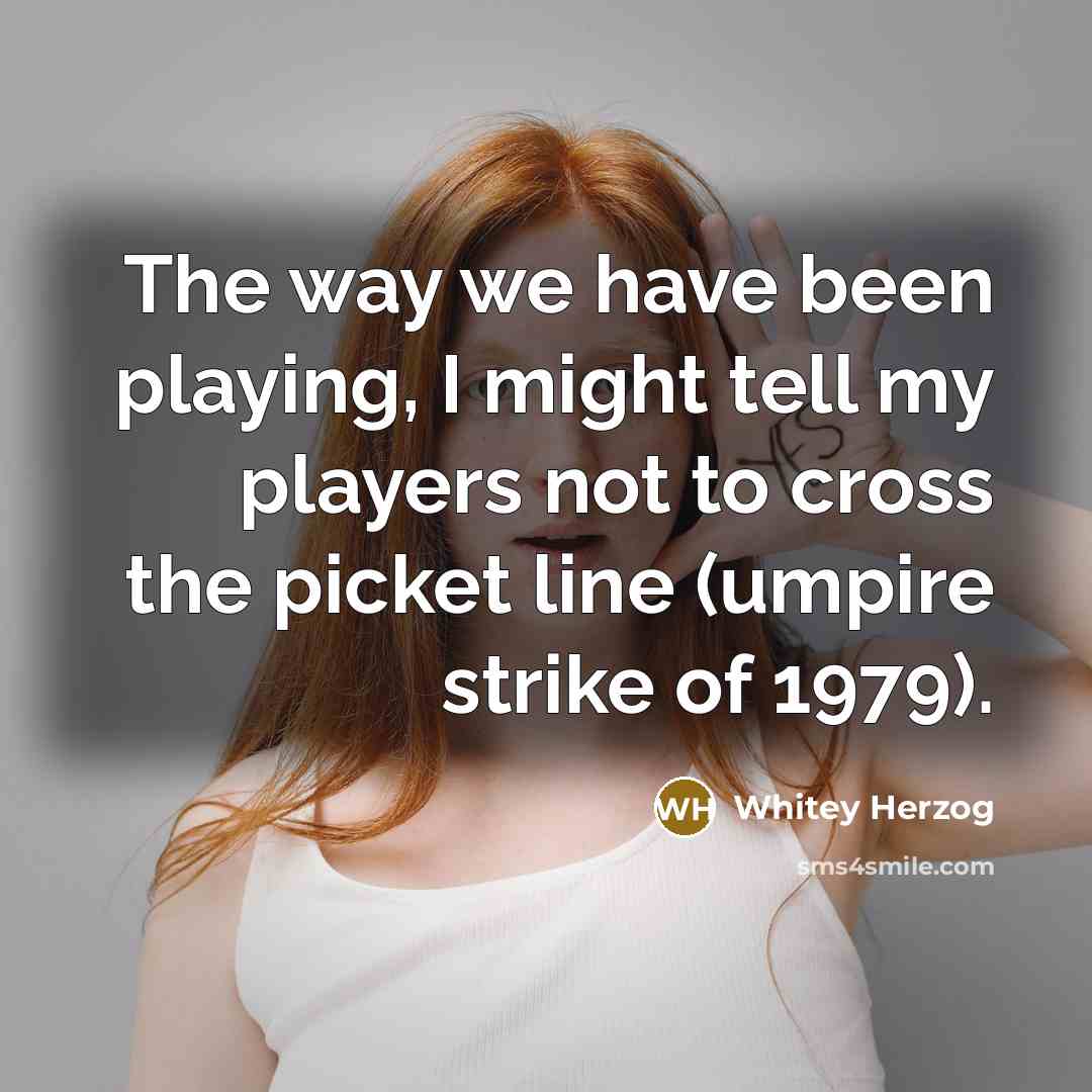 “The way we have been playing, I might tell my…” quote by Whitey Herzog