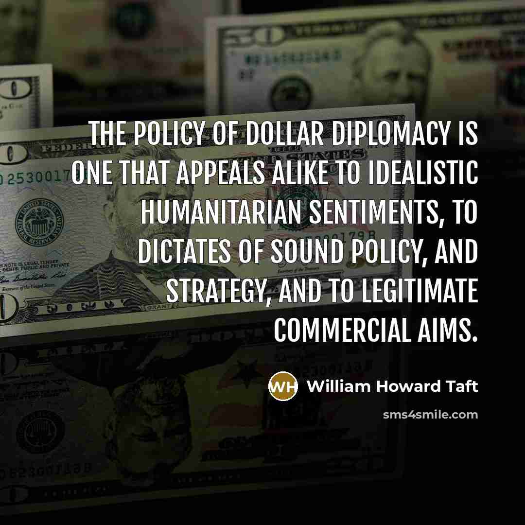 “The policy of dollar diplomacy is one that appeals alike…” quote by William Howard Taft