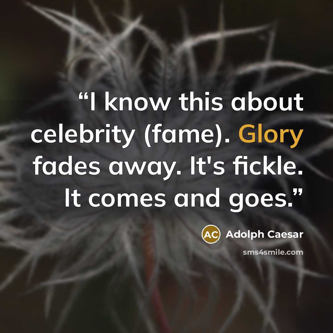 “I know this about celebrity (fame). Glory fades away. It's fickle. It comes and goes.” quote by Adolph Caesar
