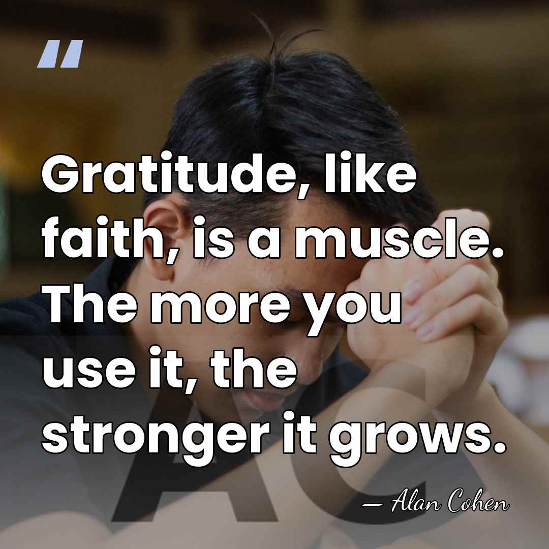 Gratitude, like faith, is a muscle. The more you use it, the&hellip; - Alan Cohen