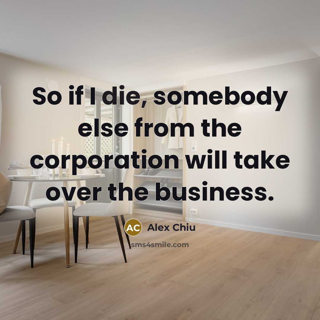 “So if I die, somebody else from the corporation will…” quote by Alex Chiu