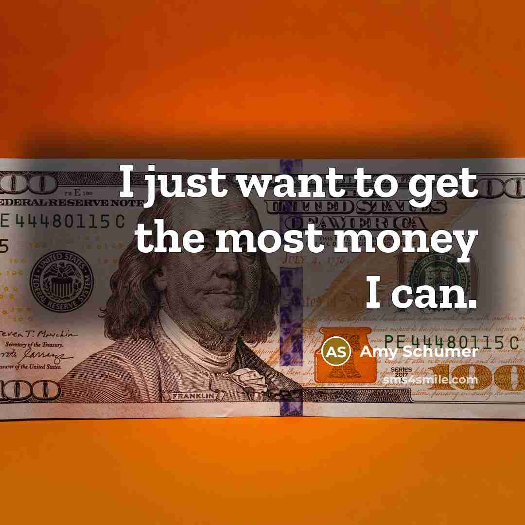 “I just want to get the most money I can.” quote by Amy Schumer