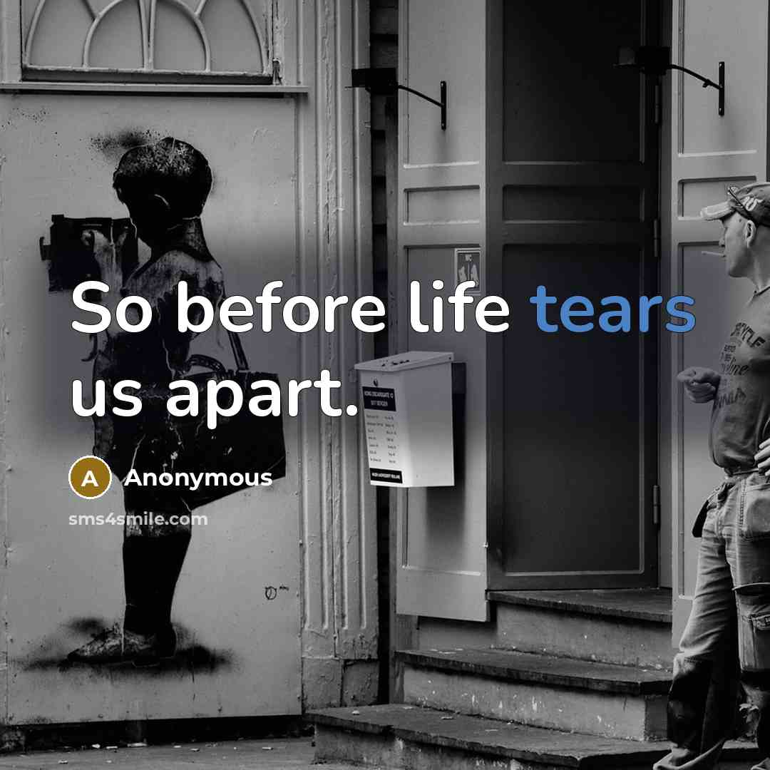 “So before life tears us apart.” quote by Anonymous