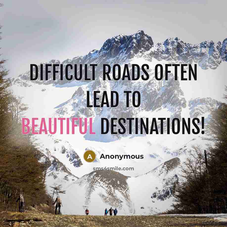“Difficult roads often lead to beautiful destinations!” quote by Anonymous