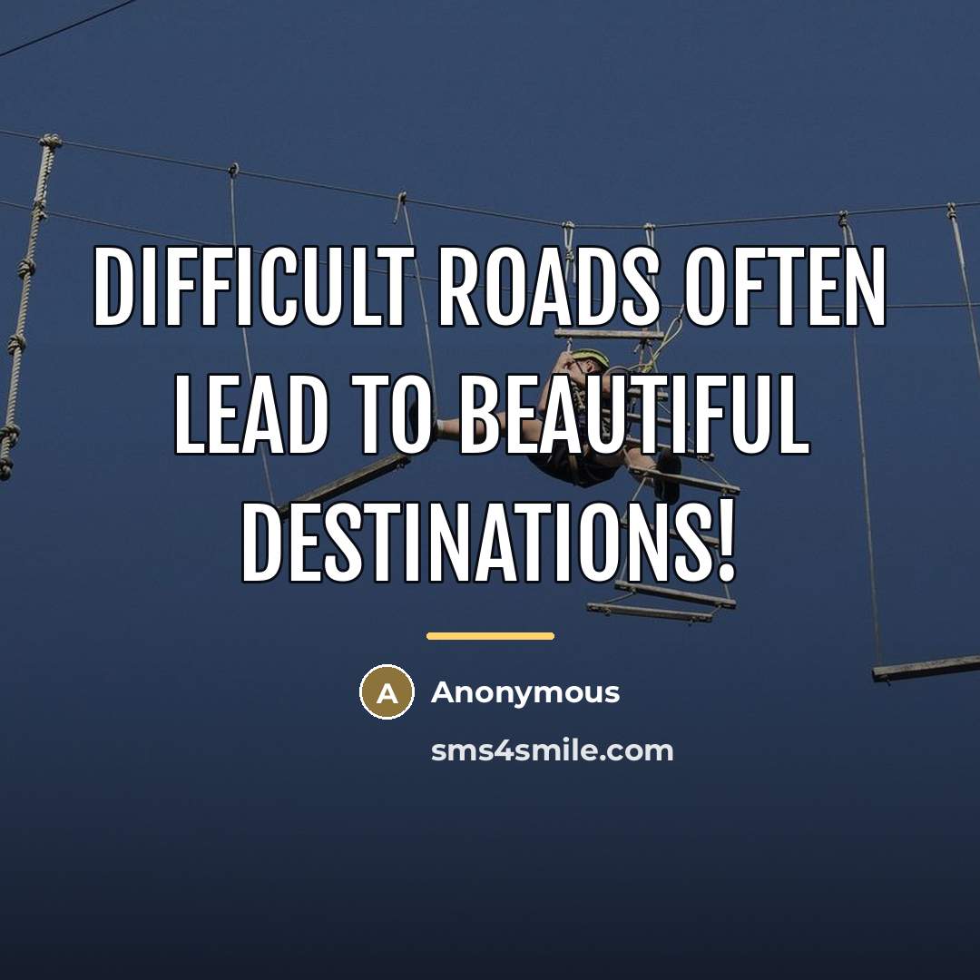 “Difficult roads often lead to beautiful destinations!…” quote by Anonymous