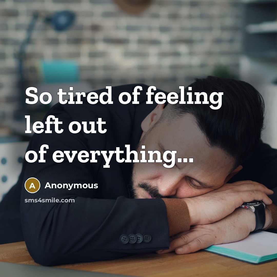 “So tired of feeling left out of everything...…” quote by Anonymous