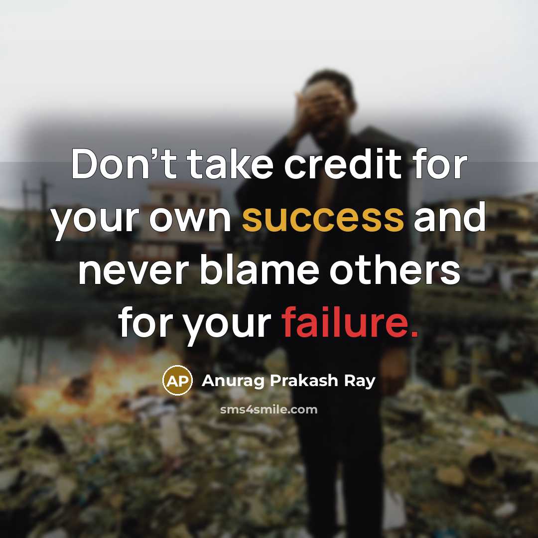 “Don't take credit for your own success and never blame…” quote by Anurag Prakash Ray