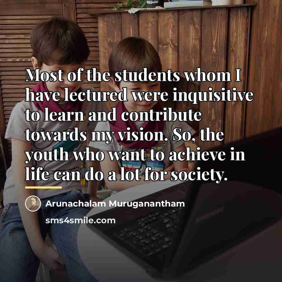 “Most of the students whom I have lectured were inquisitive…” quote by Arunachalam Muruganantham