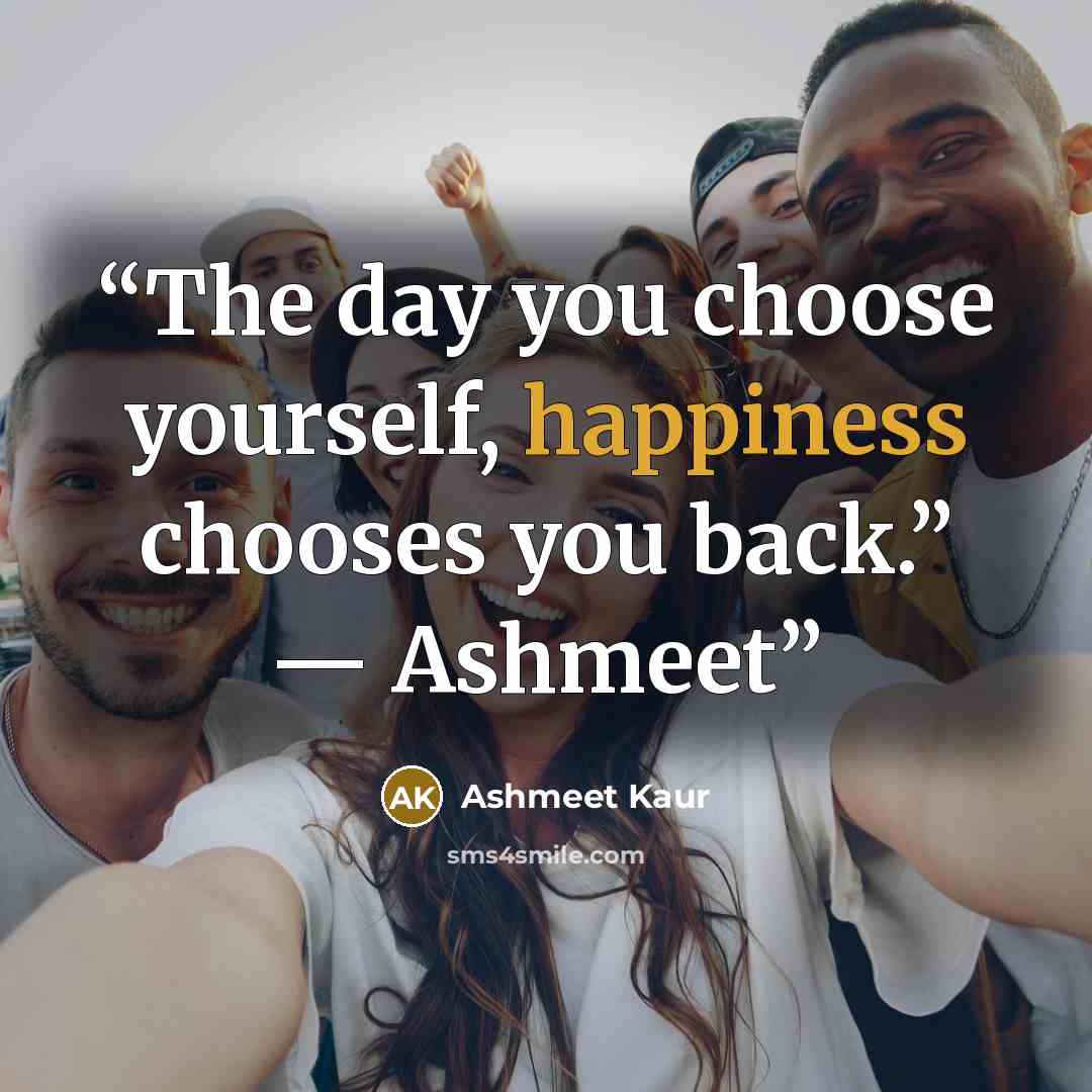 “The day you choose yourself, happiness chooses you back.” — Ashmeet” quote by Ashmeet Kaur
