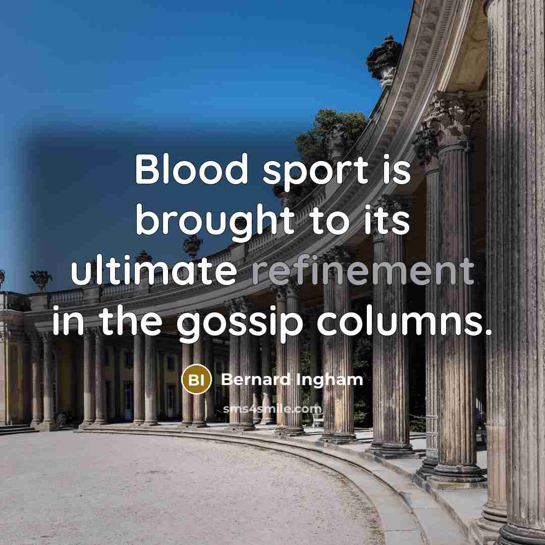 “Blood sport is brought to its ultimate refinement in the…” quote by Bernard Ingham