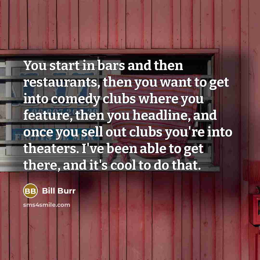 “You start in bars and then restaurants, then you want…” quote by Bill Burr