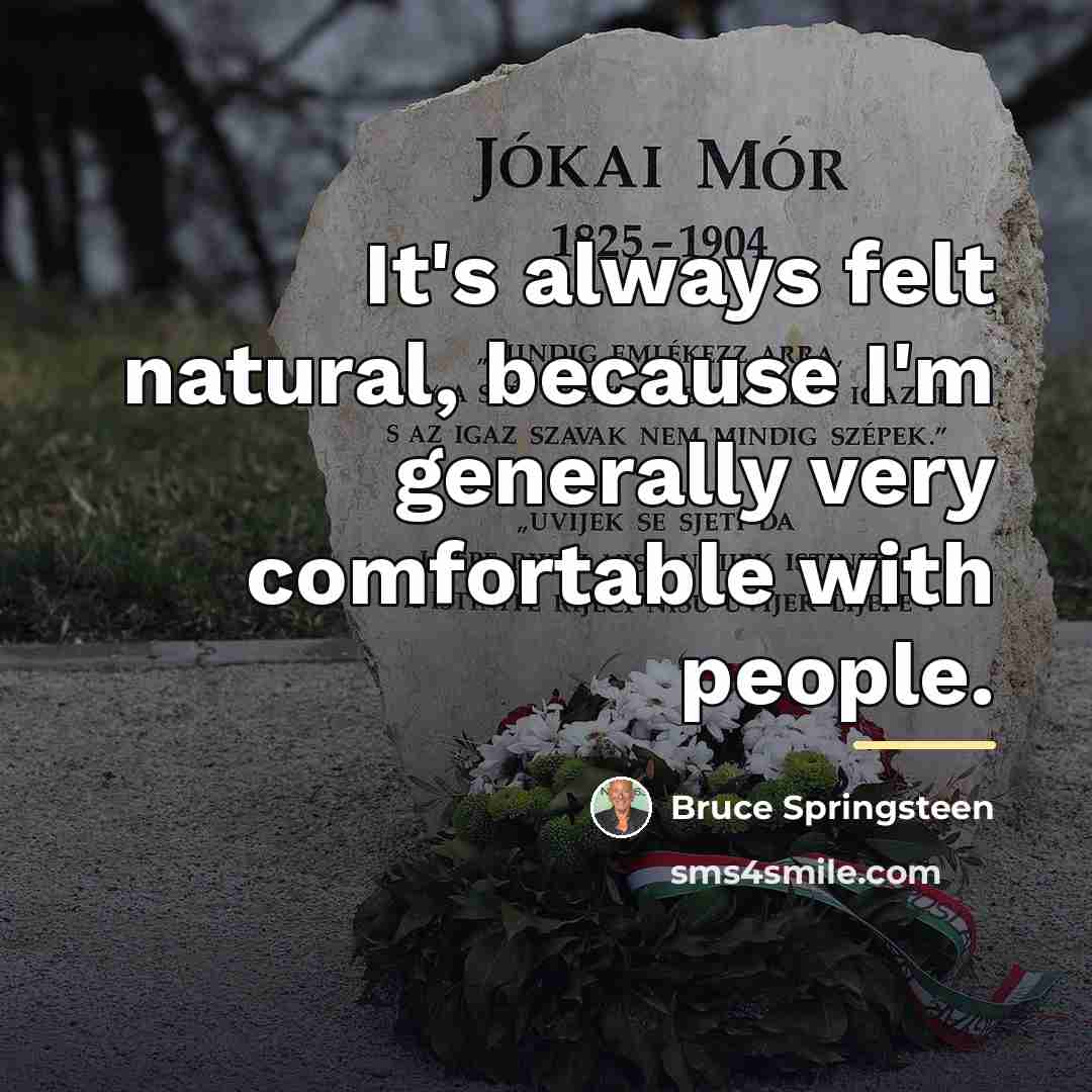 “It's always felt natural, because I'm generally very comfortable with…” quote by Bruce Springsteen