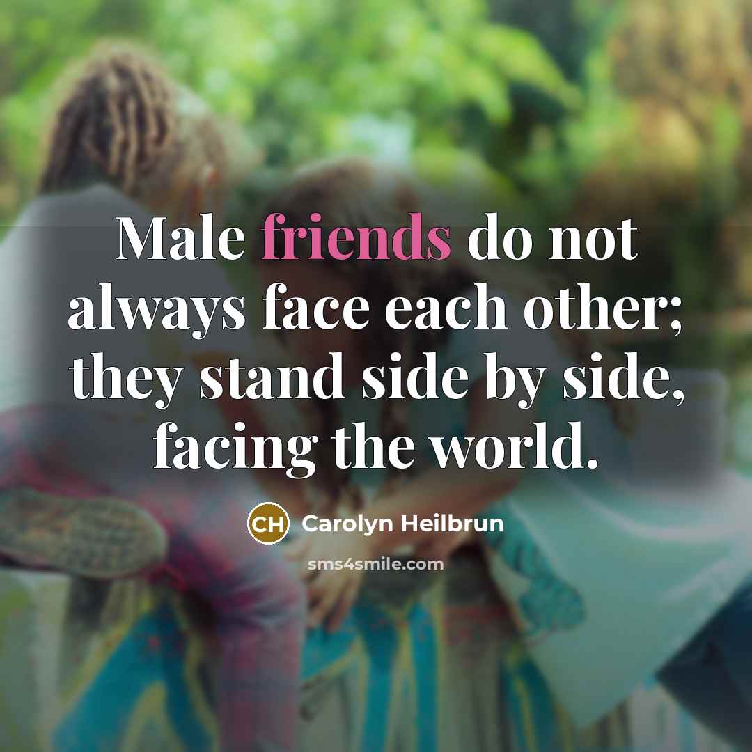 “Male friends do not always face each other; they stand…” quote by Carolyn Heilbrun