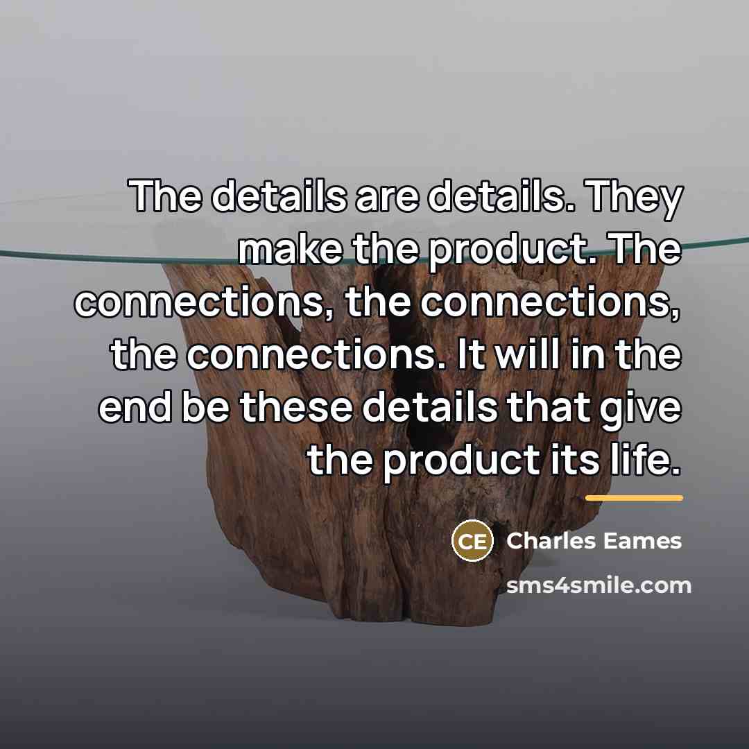 “The details are details. They make the product. The connections,…” quote by Charles Eames