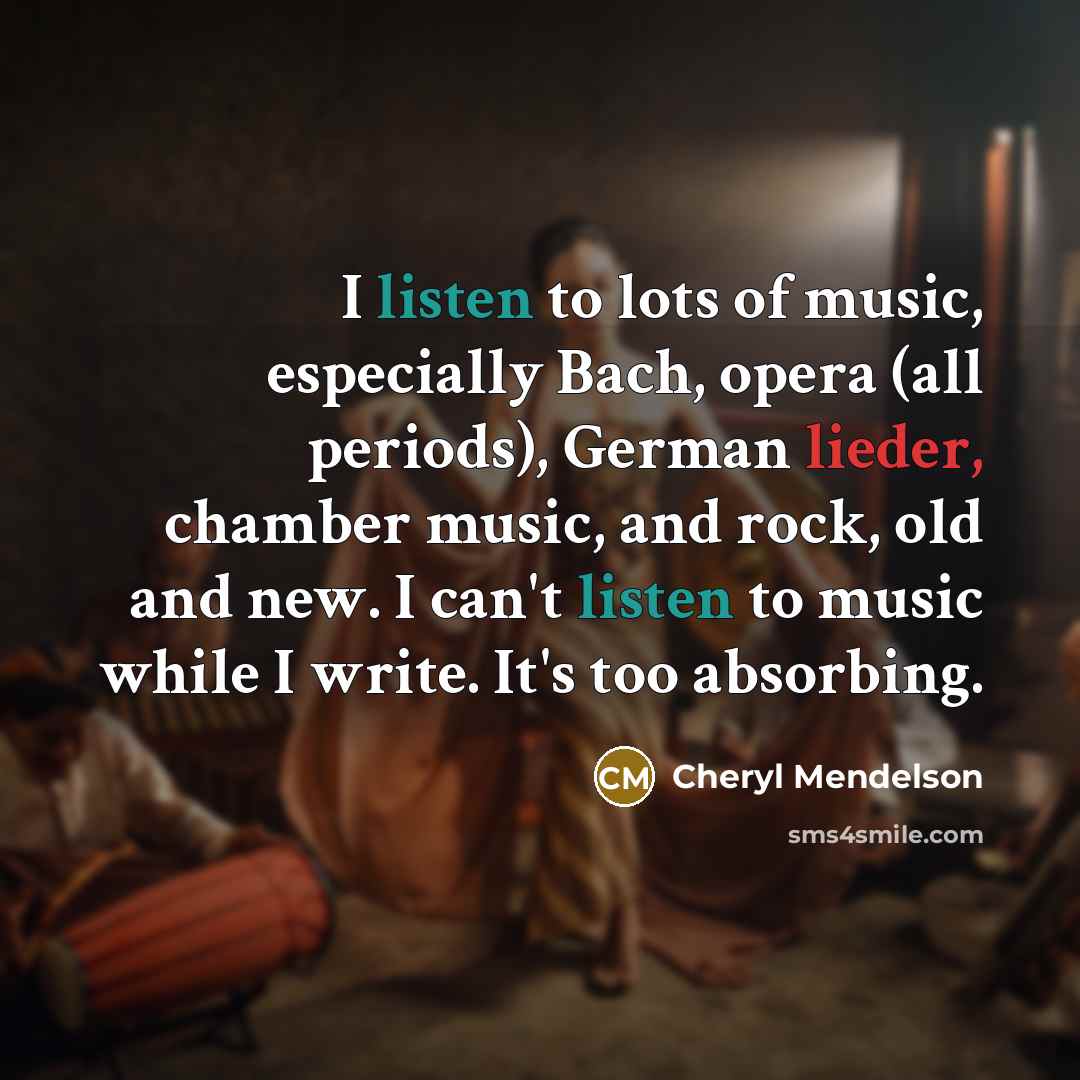 “I listen to lots of music, especially Bach, opera (all…” quote by Cheryl Mendelson