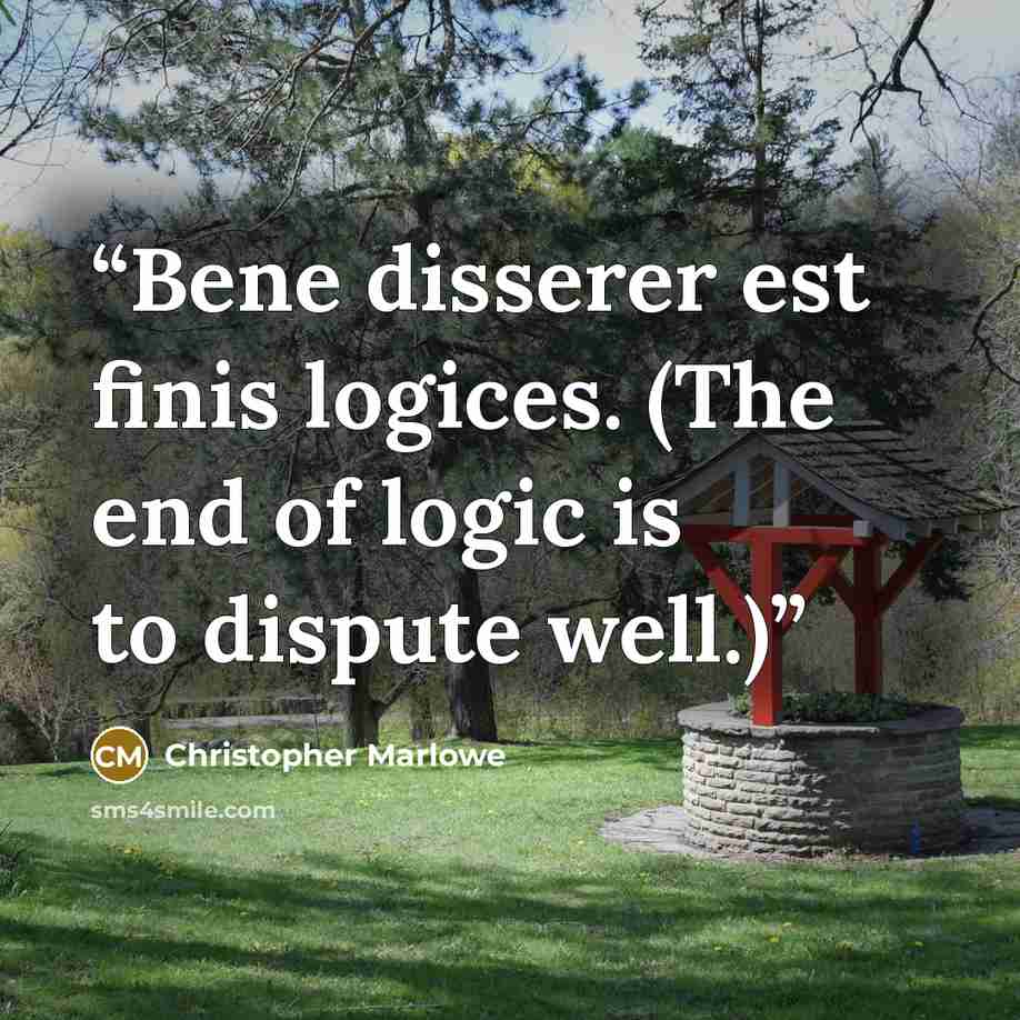 “Bene disserer est finis logices. (The end of logic is to dispute well.)” quote by Christopher Marlowe